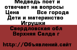 Медведь поет и отвечает на вопросы  › Цена ­ 600 - Все города Дети и материнство » Игрушки   . Свердловская обл.,Верхняя Салда г.